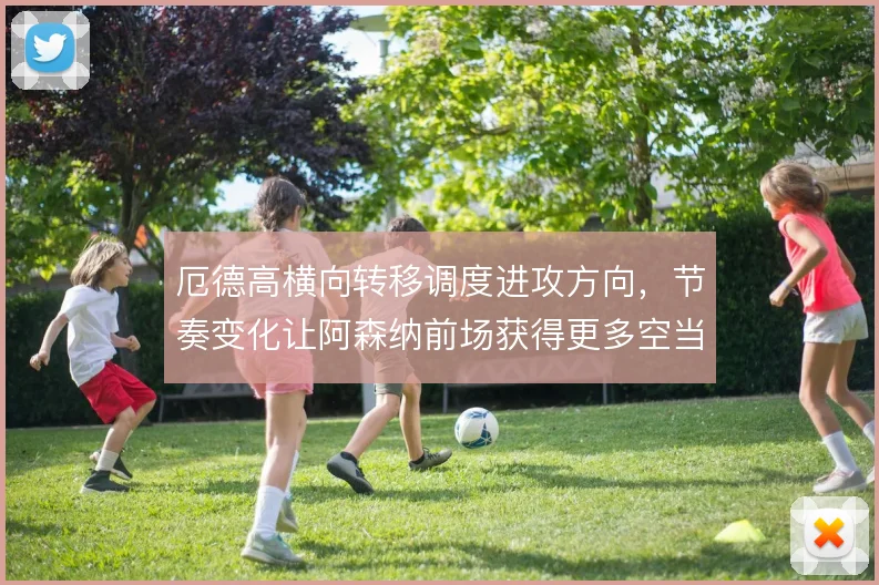 厄德高横向转移调度进攻方向,节奏变化让阿森纳前场获得更多空当