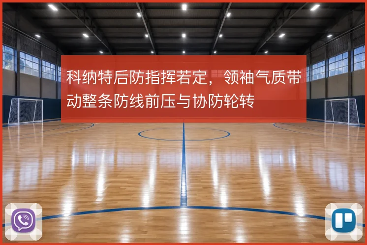 科纳特后防指挥若定,领袖气质带动整条防线前压与协防轮转