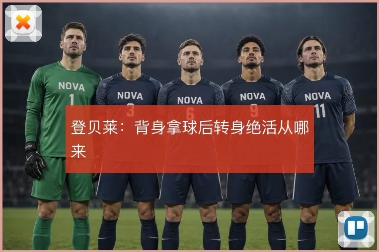 登贝莱:背身拿球后转身绝活从哪来