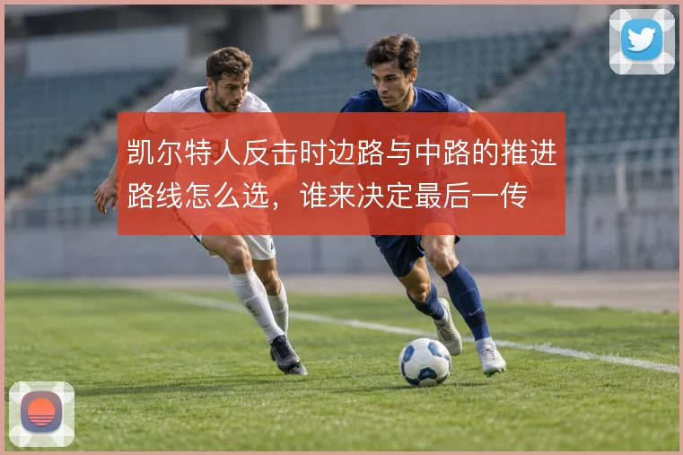 凯尔特人反击时边路与中路的推进路线怎么选,谁来决定最后一传