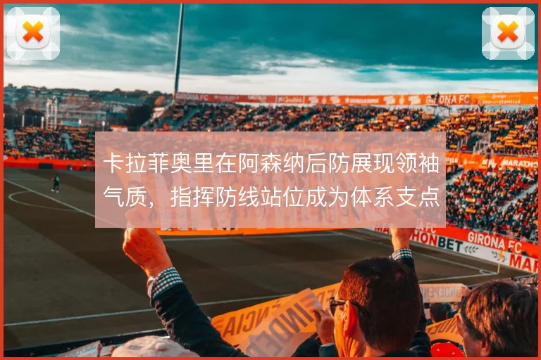 卡拉菲奥里在阿森纳后防展现领袖气质,指挥防线站位成为体系支点