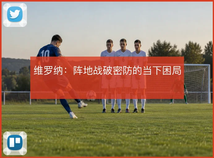 维罗纳:阵地战破密防的当下困局