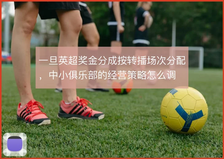 一旦英超奖金分成按转播场次分配，中小俱乐部的经营策略怎么调