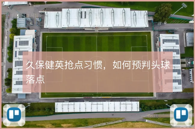 久保健英抢点习惯，如何预判头球落点