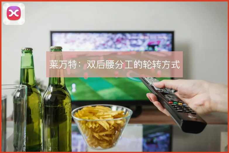 莱万特：双后腰分工的轮转方式