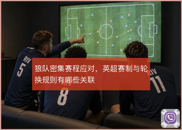 狼队密集赛程应对，英超赛制与轮换规则有哪些关联