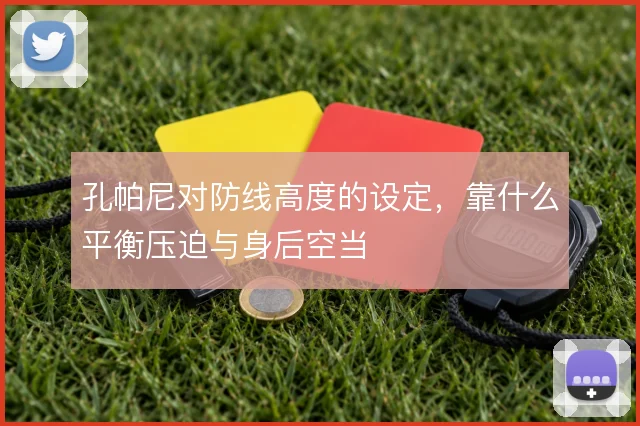 孔帕尼对防线高度的设定，靠什么平衡压迫与身后空当