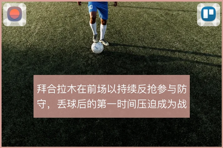 拜合拉木在前场以持续反抢参与防守，丢球后的第一时间压迫成为战术起点