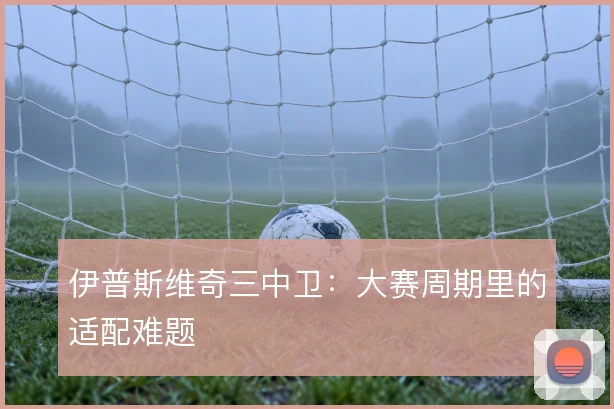 伊普斯维奇三中卫：大赛周期里的适配难题