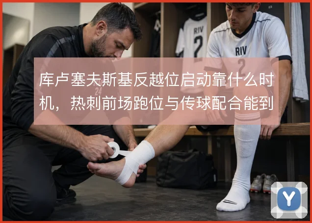 库卢塞夫斯基反越位启动靠什么时机，热刺前场跑位与传球配合能到哪一步