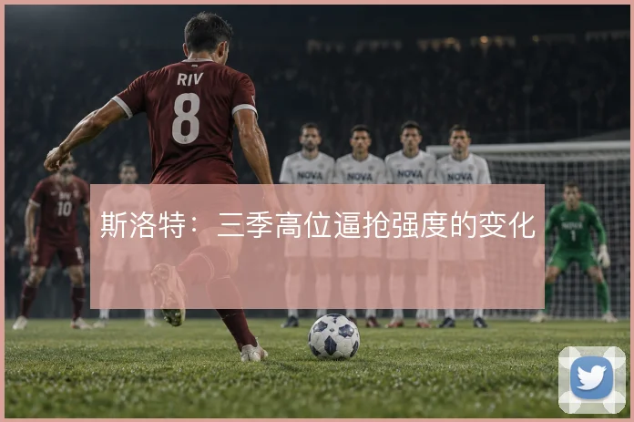 斯洛特：三季高位逼抢强度的变化