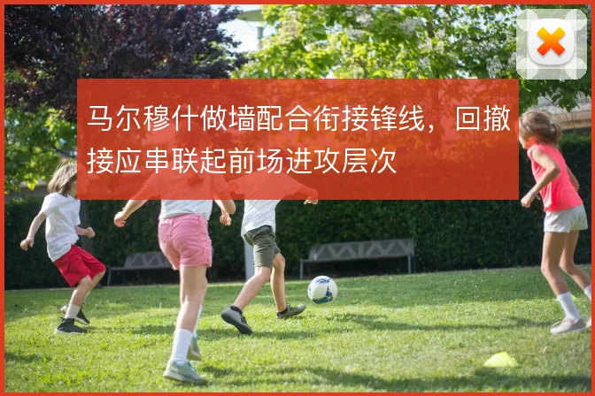 马尔穆什做墙配合衔接锋线,回撤接应串联起前场进攻层次