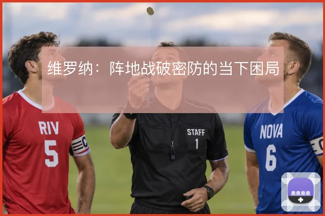 维罗纳:阵地战破密防的当下困局