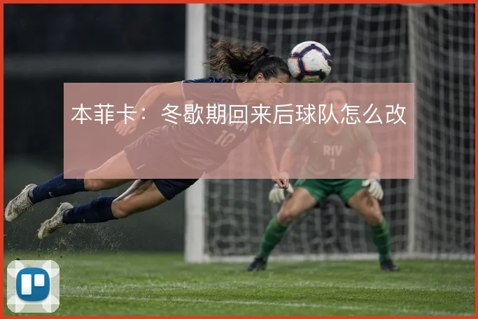本菲卡:冬歇期回来后球队怎么改
