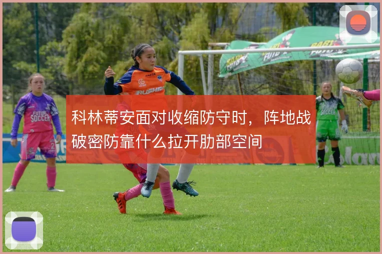 科林蒂安面对收缩防守时，阵地战破密防靠什么拉开肋部空间