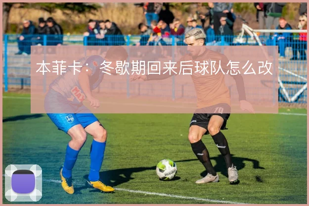 本菲卡:冬歇期回来后球队怎么改
