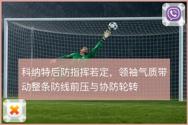 科纳特后防指挥若定,领袖气质带动整条防线前压与协防轮转