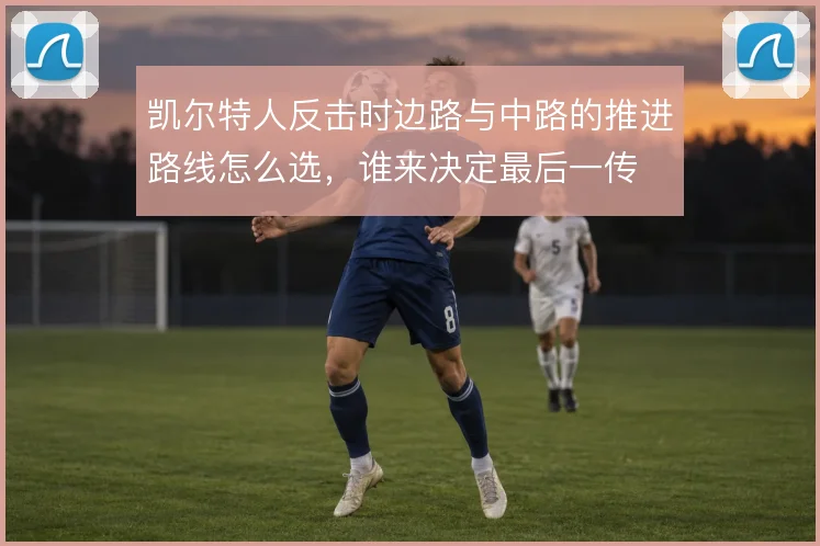 凯尔特人反击时边路与中路的推进路线怎么选,谁来决定最后一传