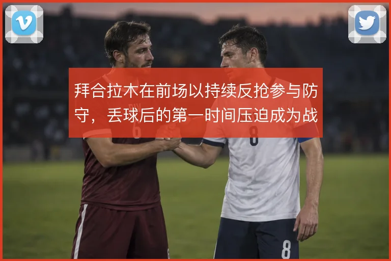 拜合拉木在前场以持续反抢参与防守，丢球后的第一时间压迫成为战术起点