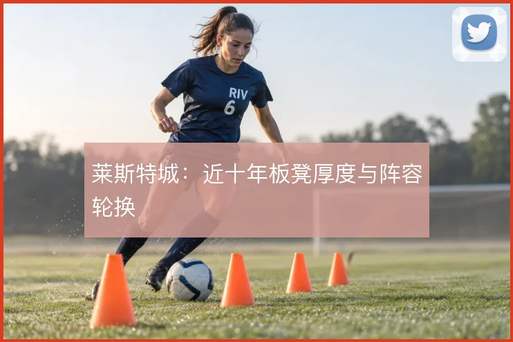 莱斯特城：近十年板凳厚度与阵容轮换