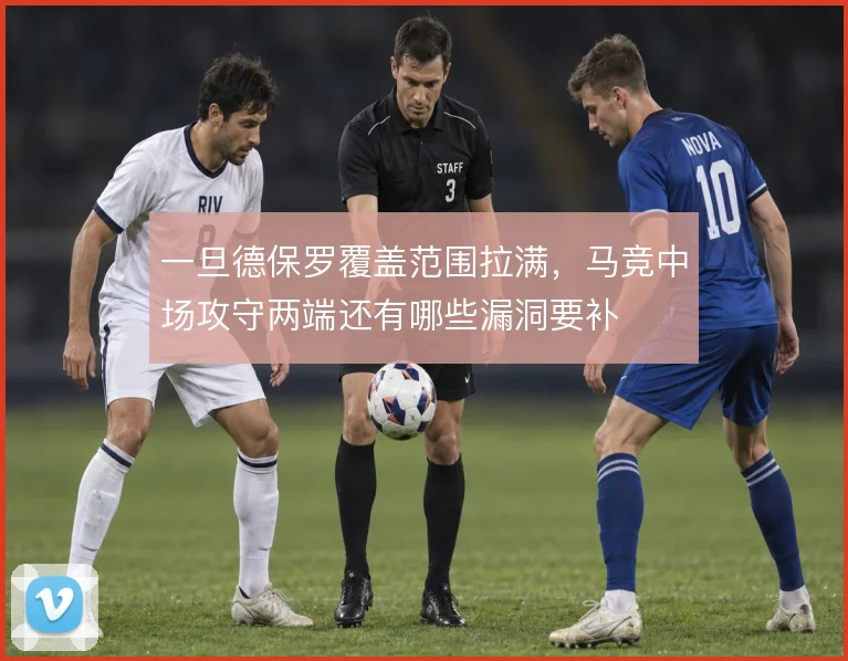 一旦德保罗覆盖范围拉满，马竞中场攻守两端还有哪些漏洞要补