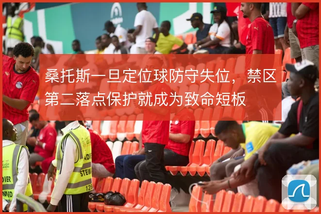 桑托斯一旦定位球防守失位,禁区第二落点保护就成为致命短板