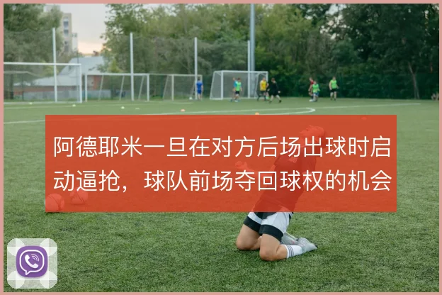 阿德耶米一旦在对方后场出球时启动逼抢,球队前场夺回球权的机会就大增