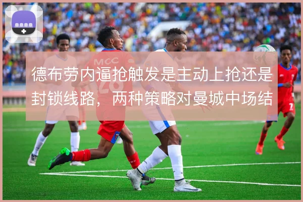 德布劳内逼抢触发是主动上抢还是封锁线路,两种策略对曼城中场结构的影响