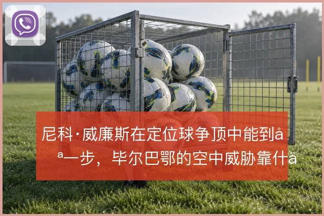 尼科·威廉斯在定位球争顶中能到哪一步,毕尔巴鄂的空中威胁靠什么撑住