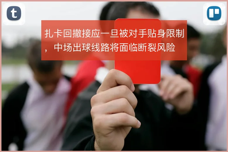 扎卡回撤接应一旦被对手贴身限制,中场出球线路将面临断裂风险