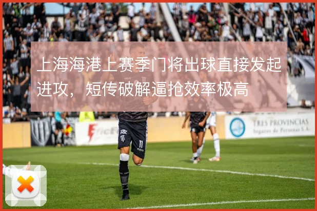 上海海港上赛季门将出球直接发起进攻,短传破解逼抢效率极高
