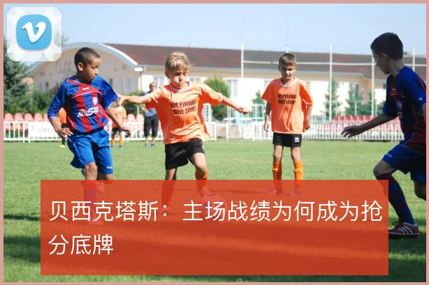贝西克塔斯：主场战绩为何成为抢分底牌