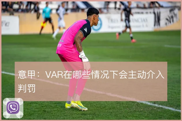 意甲：VAR在哪些情况下会主动介入判罚