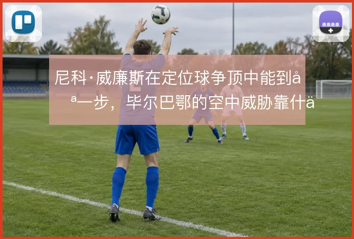 尼科·威廉斯在定位球争顶中能到哪一步,毕尔巴鄂的空中威胁靠什么撑住