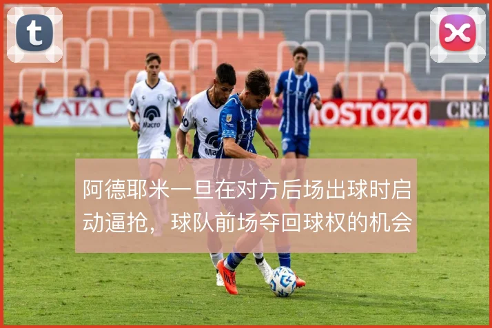 阿德耶米一旦在对方后场出球时启动逼抢,球队前场夺回球权的机会就大增