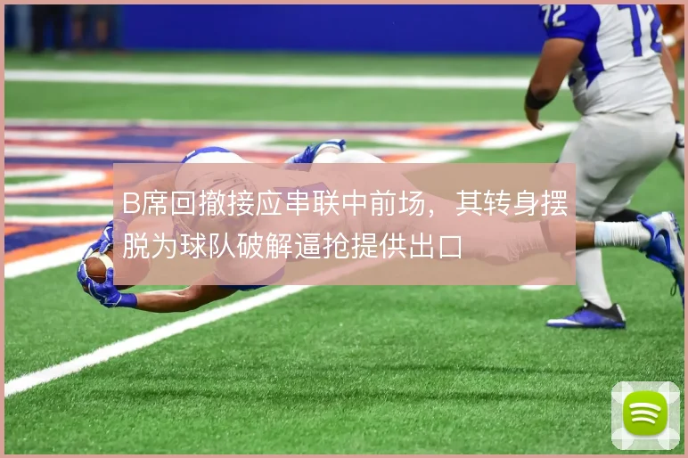 B席回撤接应串联中前场,其转身摆脱为球队破解逼抢提供出口